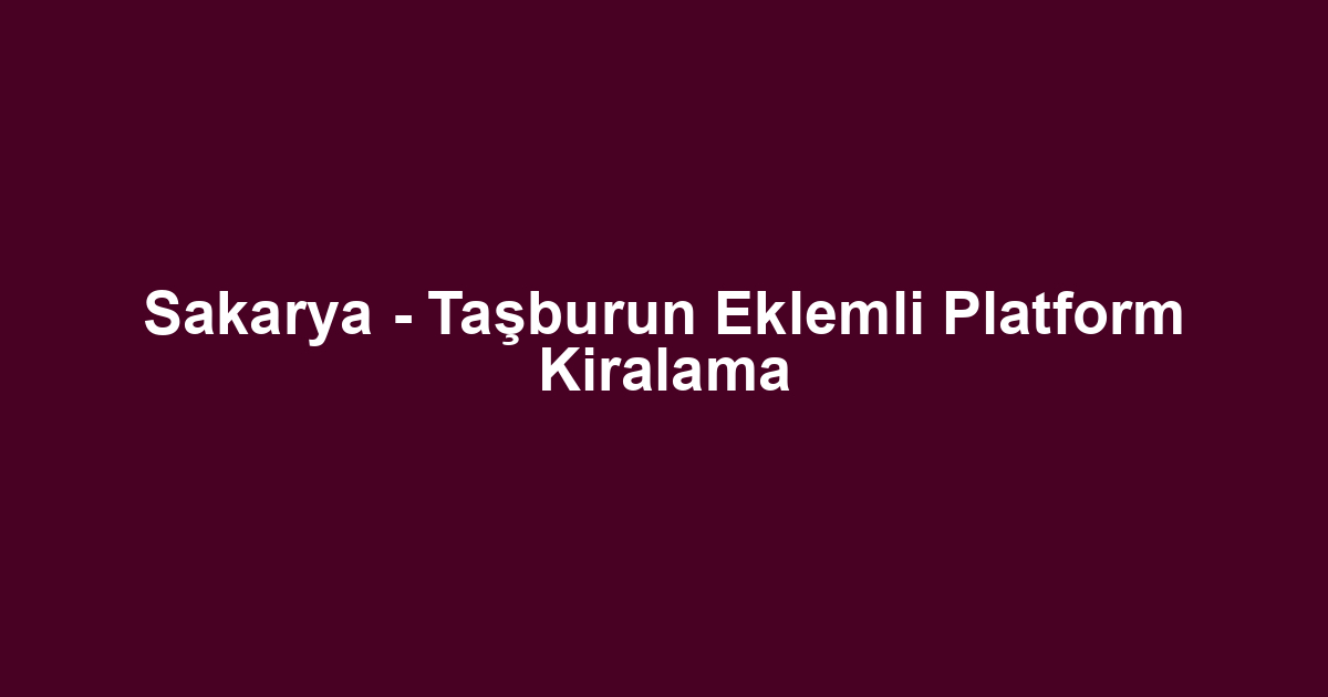Sakarya - Taşburun Eklemli Platform Kiralama