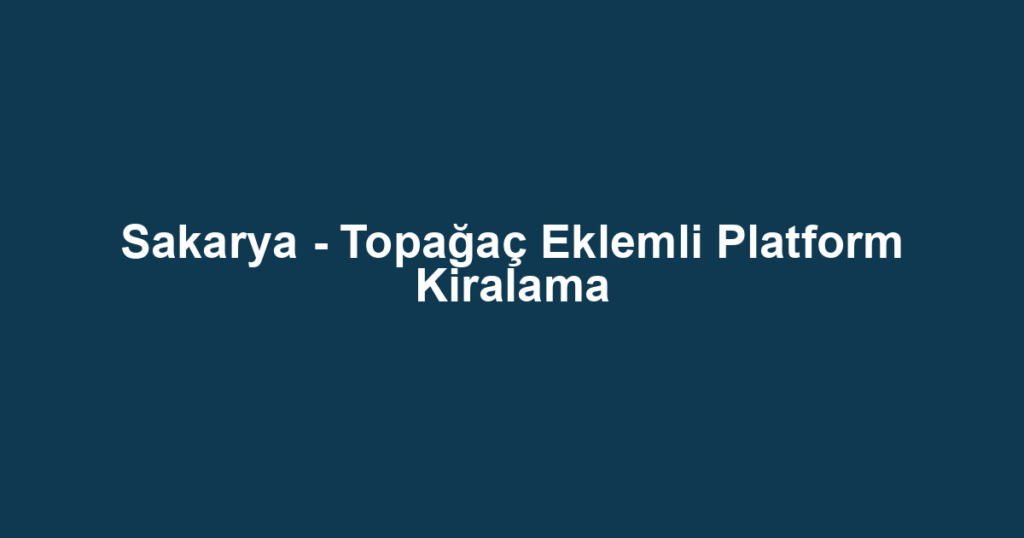 Sakarya - Topağaç Eklemli Platform Kiralama