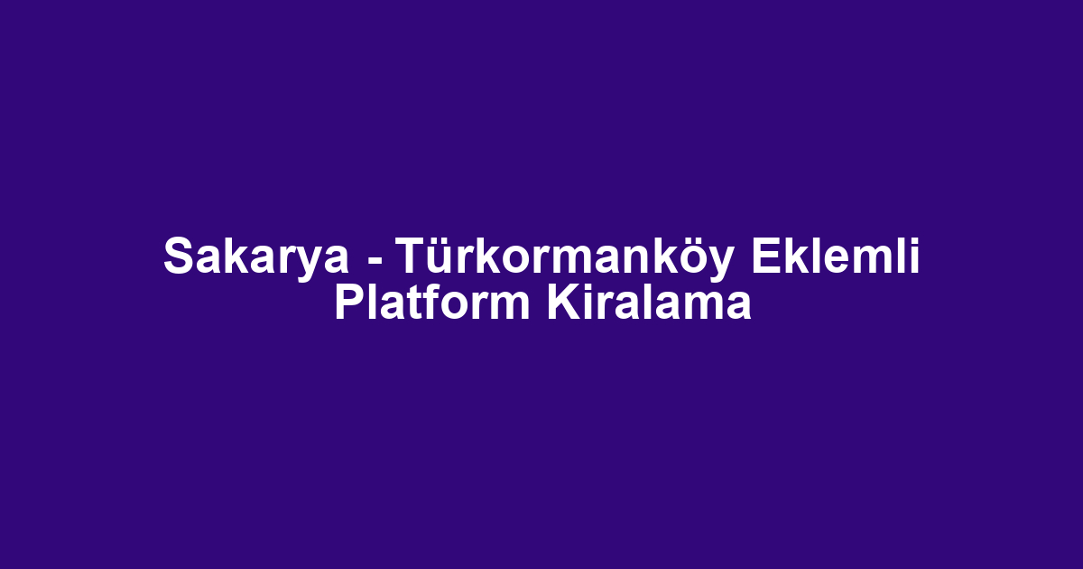 Sakarya - Türkormanköy Eklemli Platform Kiralama