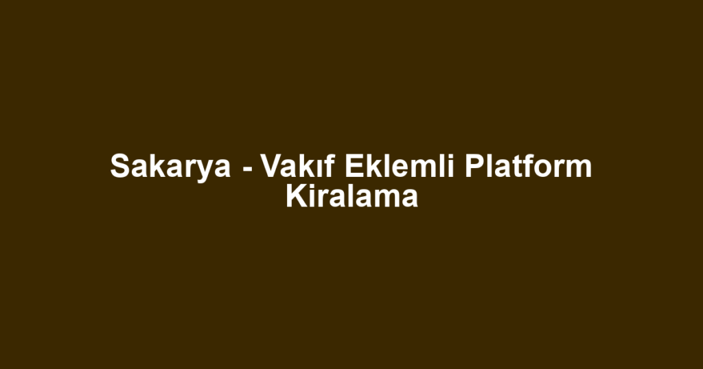 Sakarya - Vakıf Eklemli Platform Kiralama