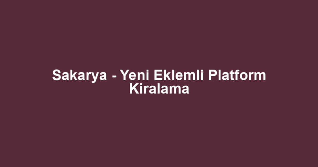 Sakarya - Yeni Eklemli Platform Kiralama