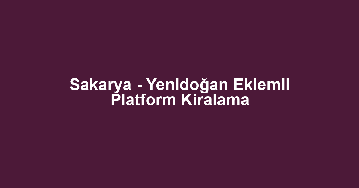 Sakarya - Yenidoğan Eklemli Platform Kiralama
