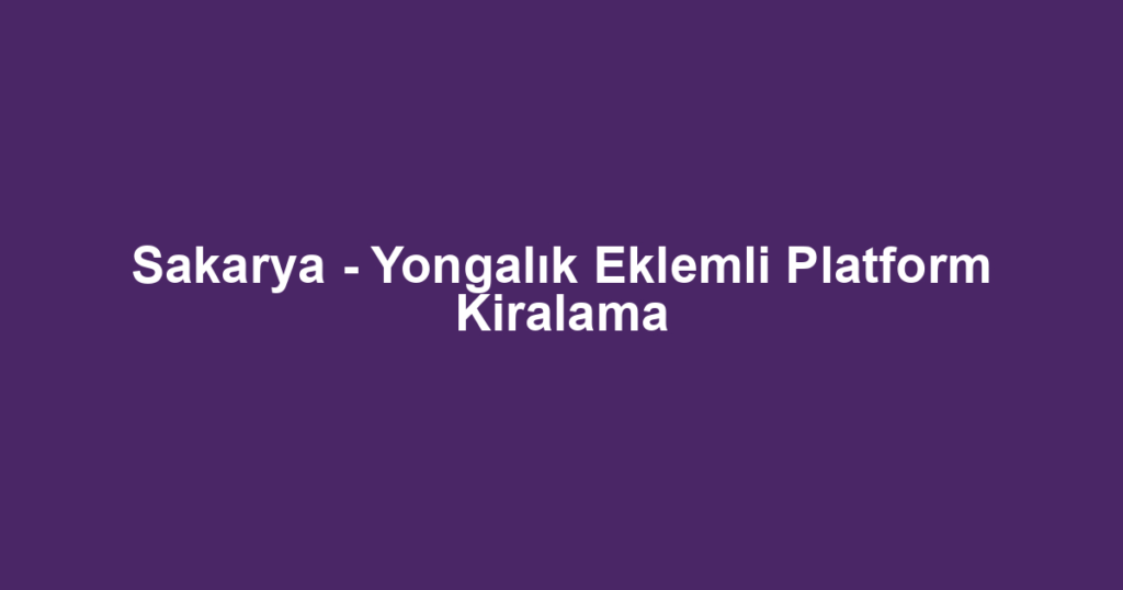 Sakarya - Yongalık Eklemli Platform Kiralama