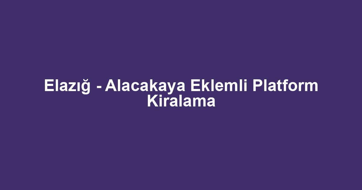 Elazığ - Alacakaya Eklemli Platform Kiralama
