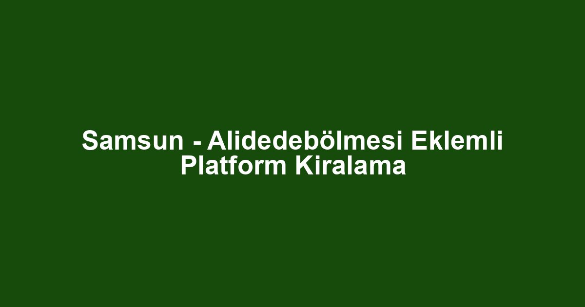Samsun - Alidedebölmesi Eklemli Platform Kiralama