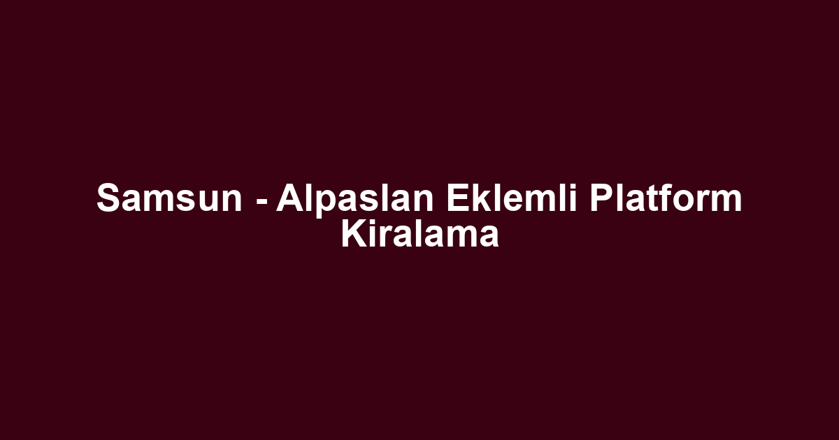 Samsun - Alpaslan Eklemli Platform Kiralama