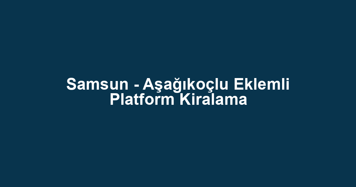 Samsun - Aşağıkoçlu Eklemli Platform Kiralama