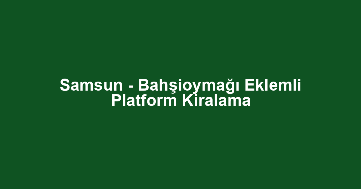 Samsun - Bahşioymağı Eklemli Platform Kiralama