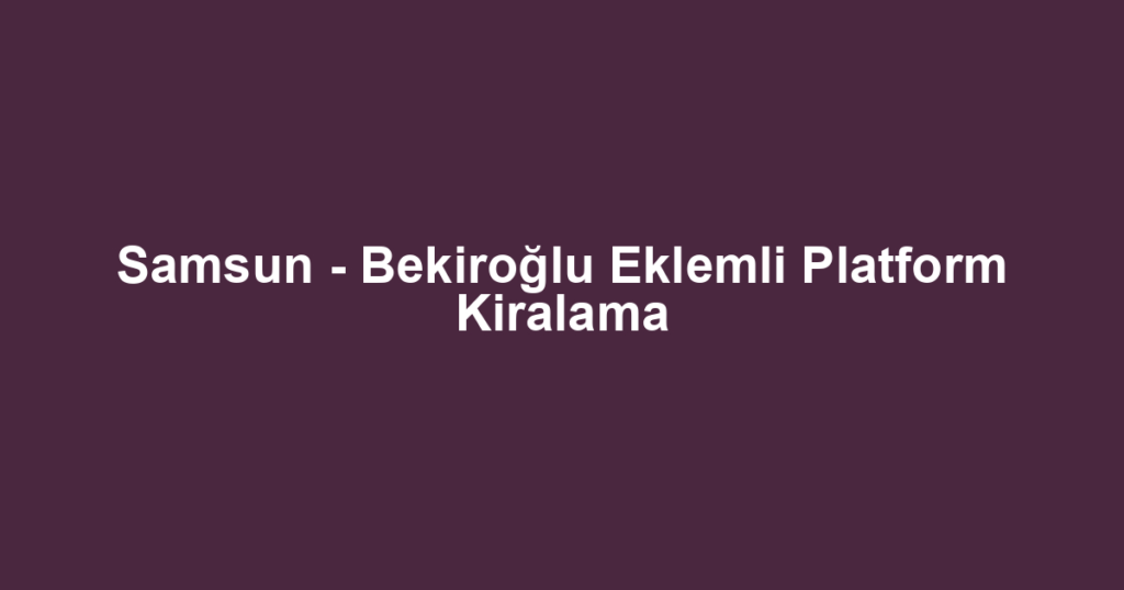Samsun - Bekiroğlu Eklemli Platform Kiralama