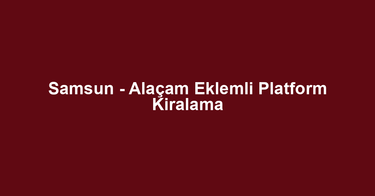 Samsun - Alaçam Eklemli Platform Kiralama