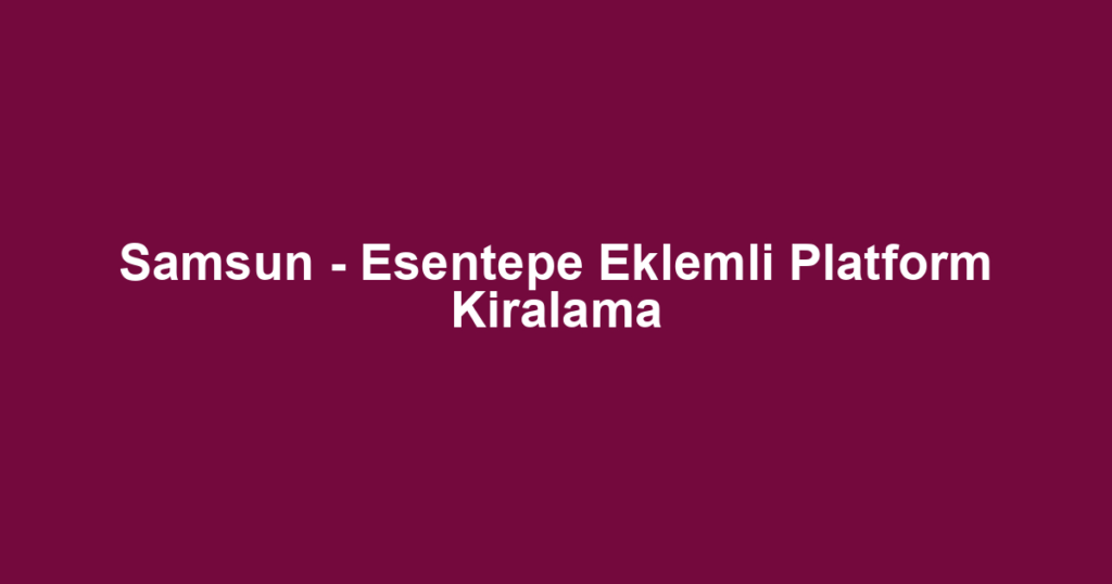 Samsun - Esentepe Eklemli Platform Kiralama