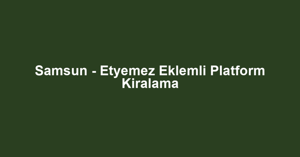 Samsun - Etyemez Eklemli Platform Kiralama