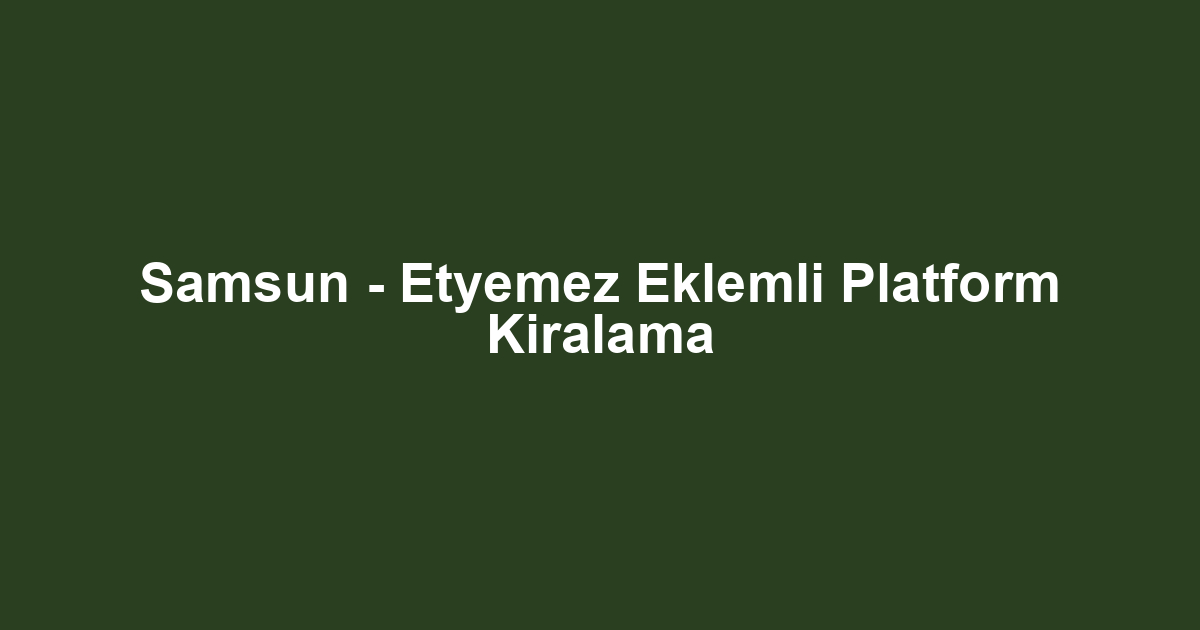 Samsun - Etyemez Eklemli Platform Kiralama