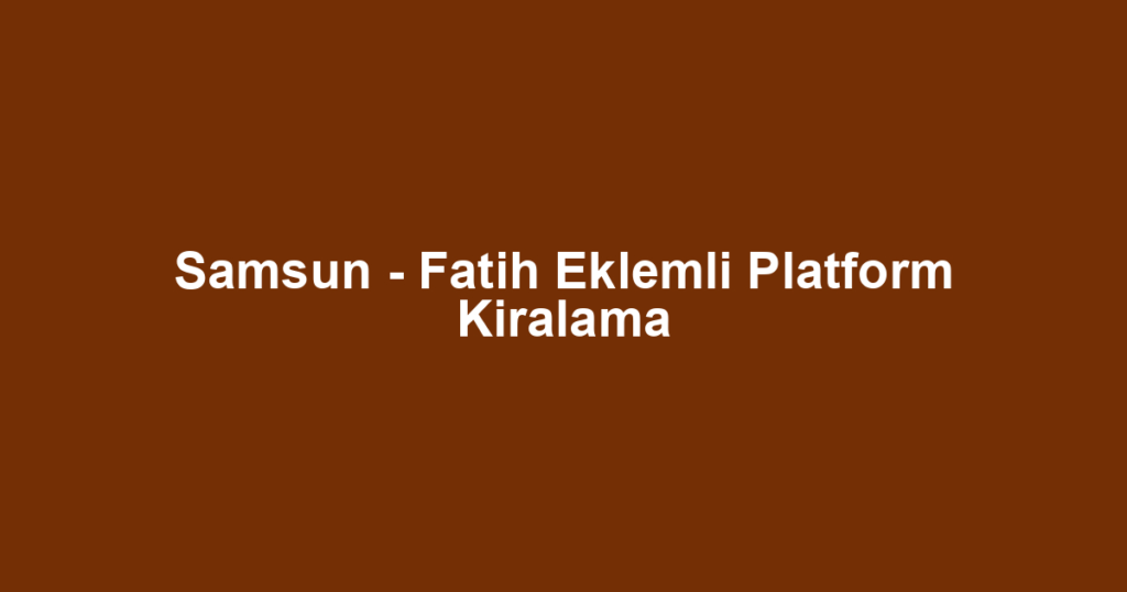 Samsun - Fatih Eklemli Platform Kiralama