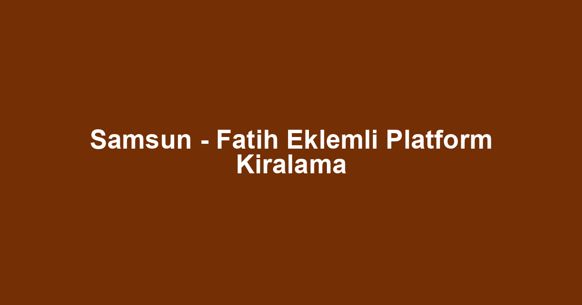 Samsun - Fatih Eklemli Platform Kiralama