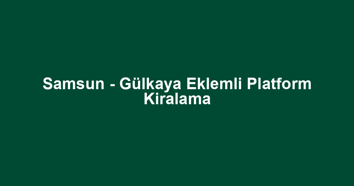 Samsun - Gülkaya Eklemli Platform Kiralama