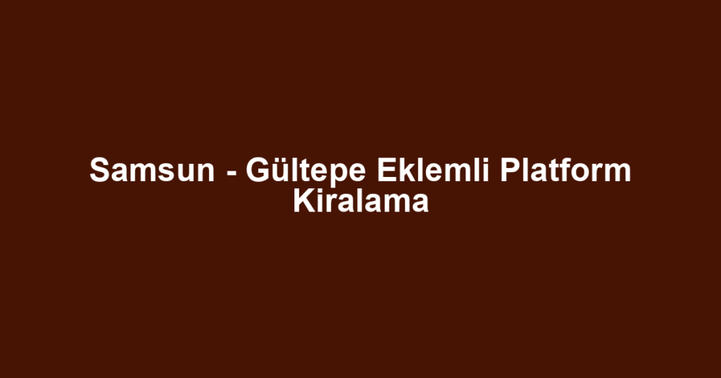Samsun - Gültepe Eklemli Platform Kiralama