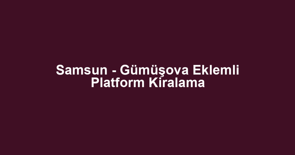 Samsun - Gümüşova Eklemli Platform Kiralama