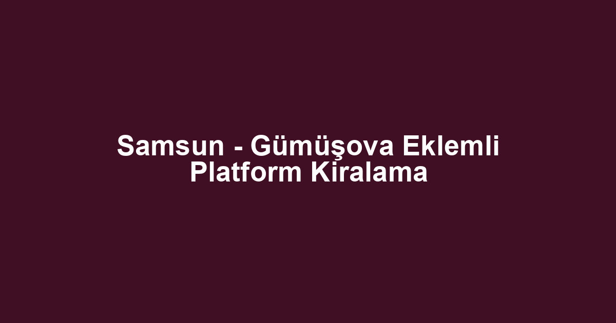 Samsun - Gümüşova Eklemli Platform Kiralama