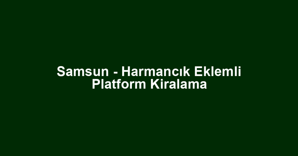 Samsun - Harmancık Eklemli Platform Kiralama