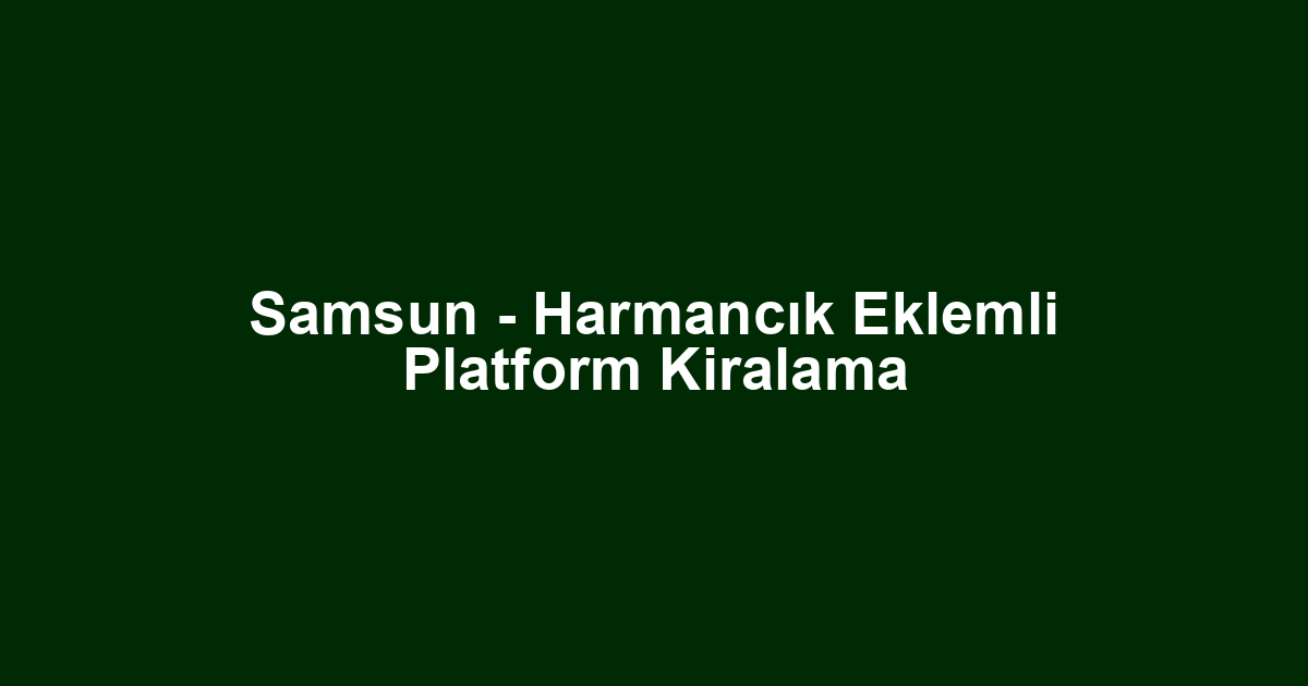 Samsun - Harmancık Eklemli Platform Kiralama
