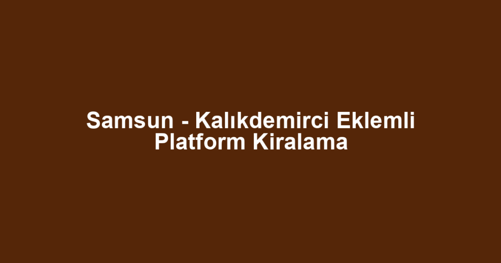 Samsun - Kalıkdemirci Eklemli Platform Kiralama