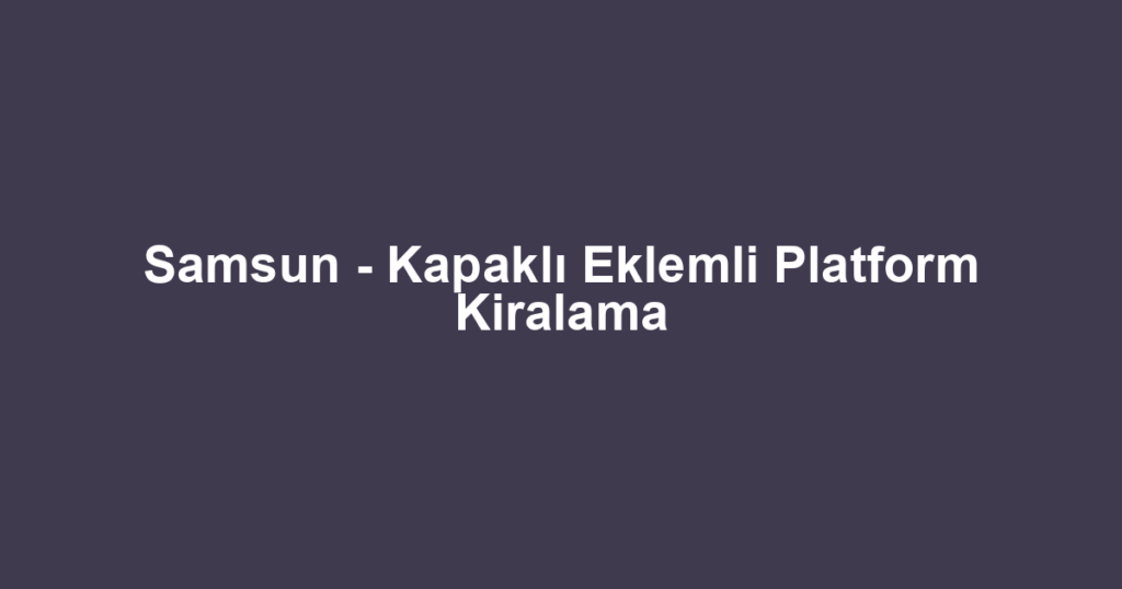 Samsun - Kapaklı Eklemli Platform Kiralama