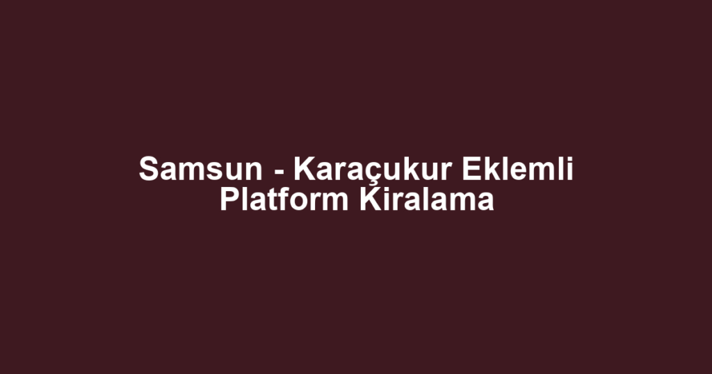 Samsun - Karaçukur Eklemli Platform Kiralama