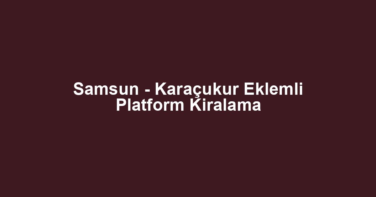Samsun - Karaçukur Eklemli Platform Kiralama