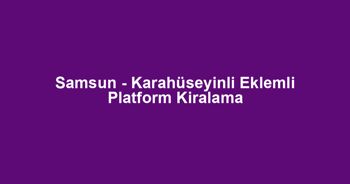 Samsun - Karahüseyinli Eklemli Platform Kiralama