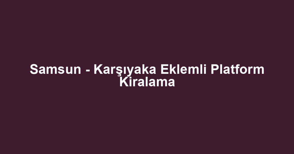 Samsun - Karşıyaka Eklemli Platform Kiralama