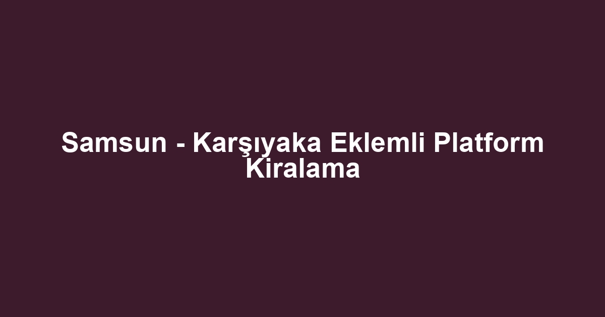 Samsun - Karşıyaka Eklemli Platform Kiralama