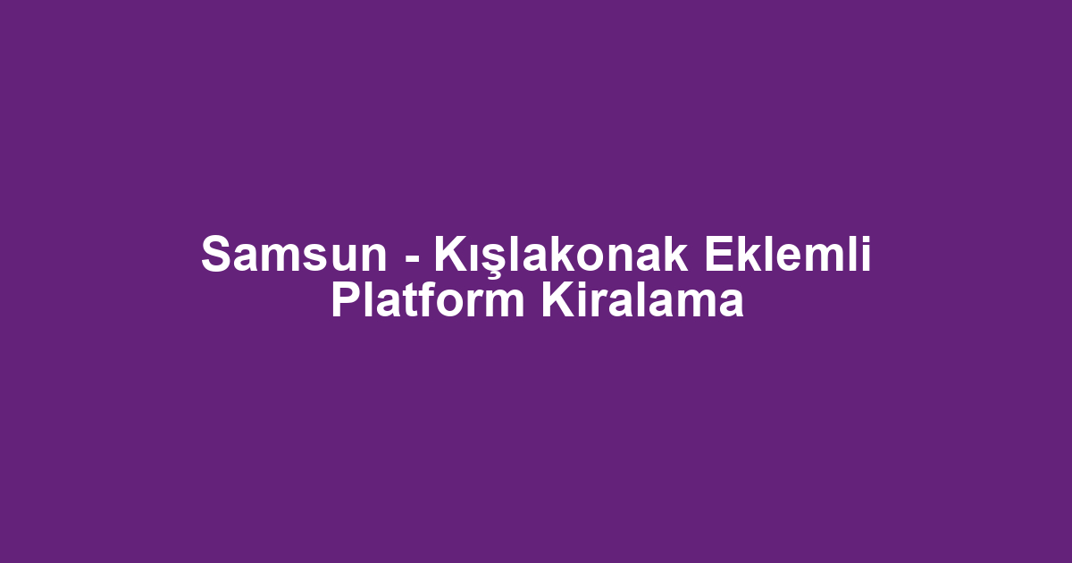 Samsun - Kışlakonak Eklemli Platform Kiralama
