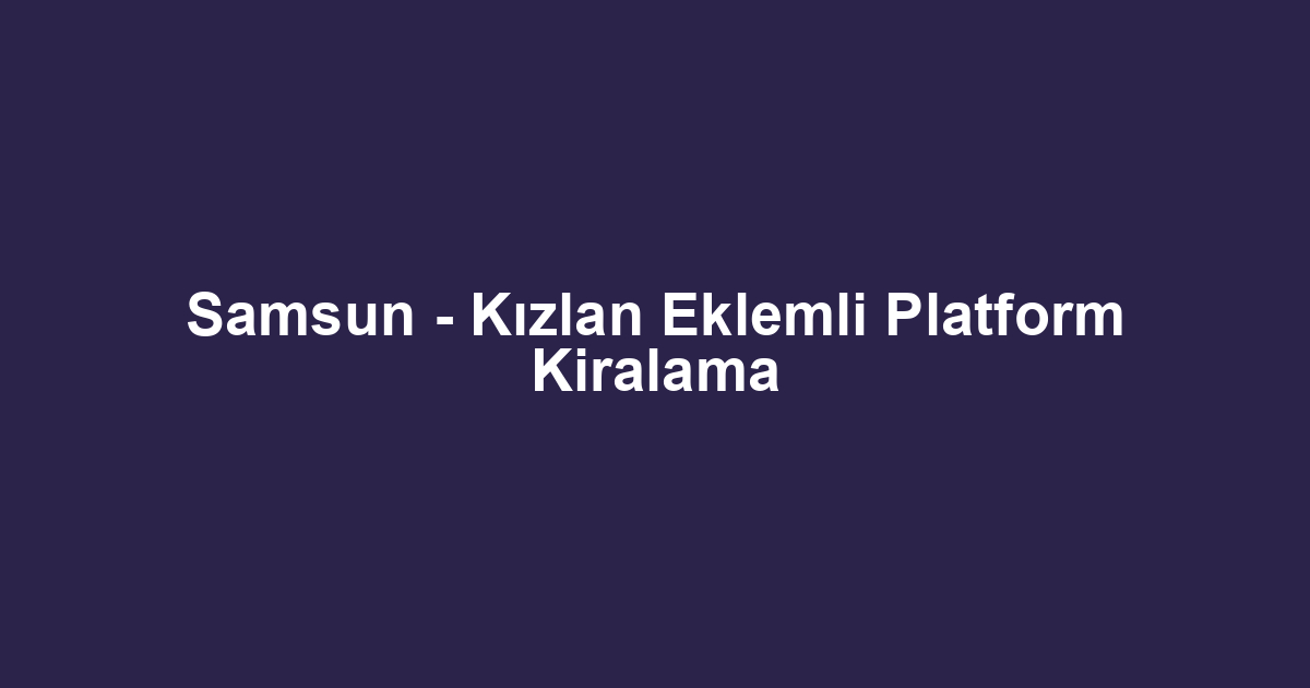 Samsun - Kızlan Eklemli Platform Kiralama