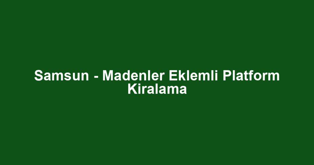 Samsun - Madenler Eklemli Platform Kiralama