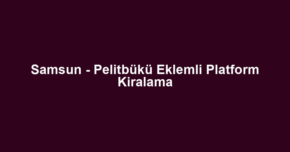 Samsun - Pelitbükü Eklemli Platform Kiralama