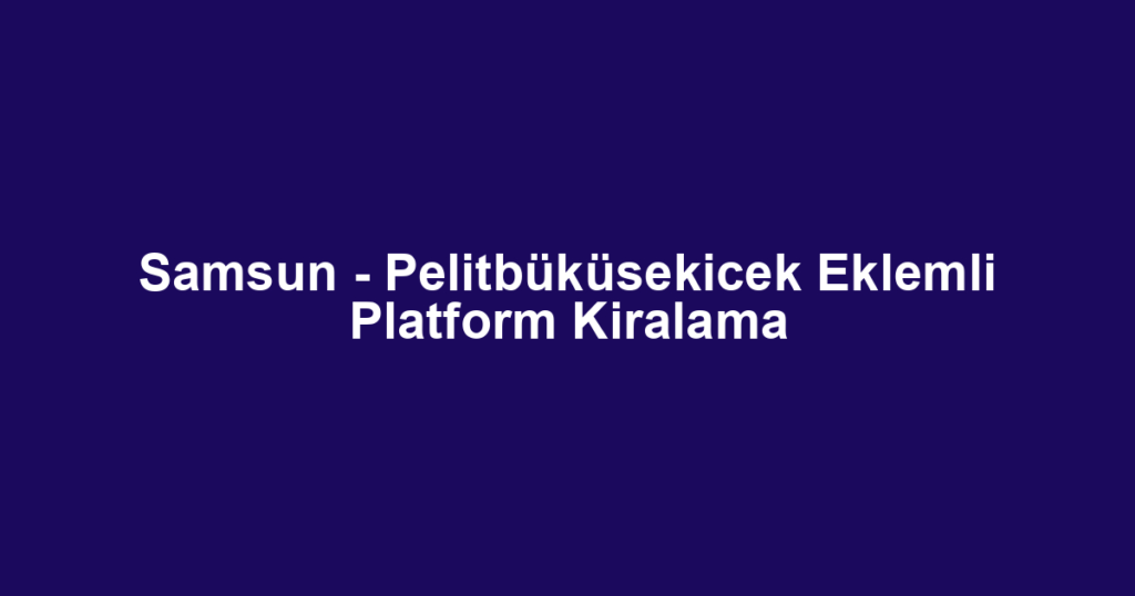 Samsun - Pelitbüküsekicek Eklemli Platform Kiralama