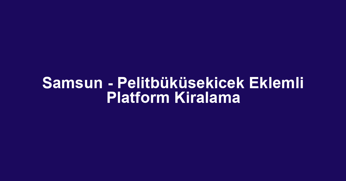 Samsun - Pelitbüküsekicek Eklemli Platform Kiralama