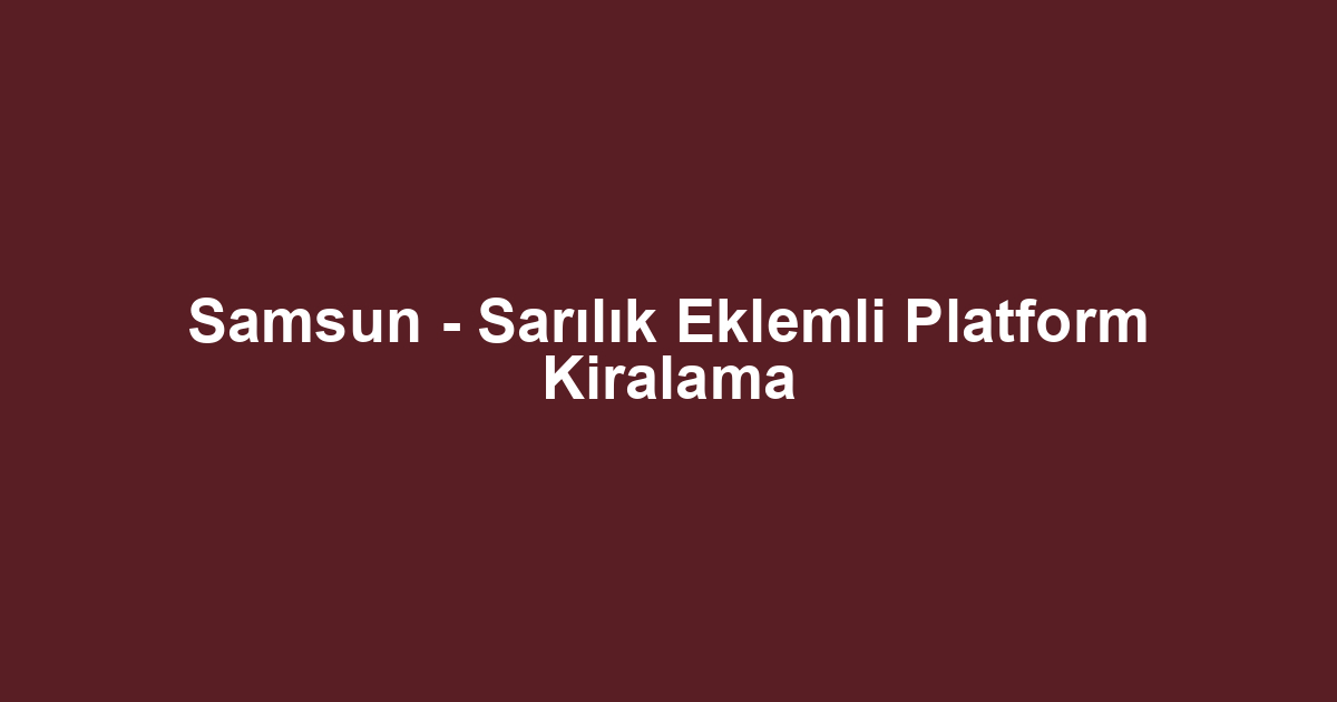 Samsun - Sarılık Eklemli Platform Kiralama