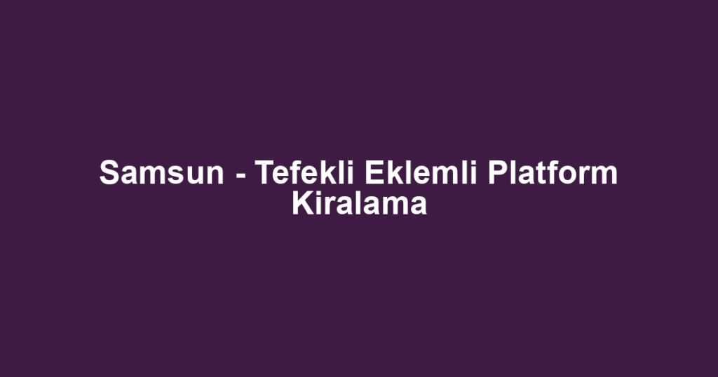 Samsun - Tefekli Eklemli Platform Kiralama