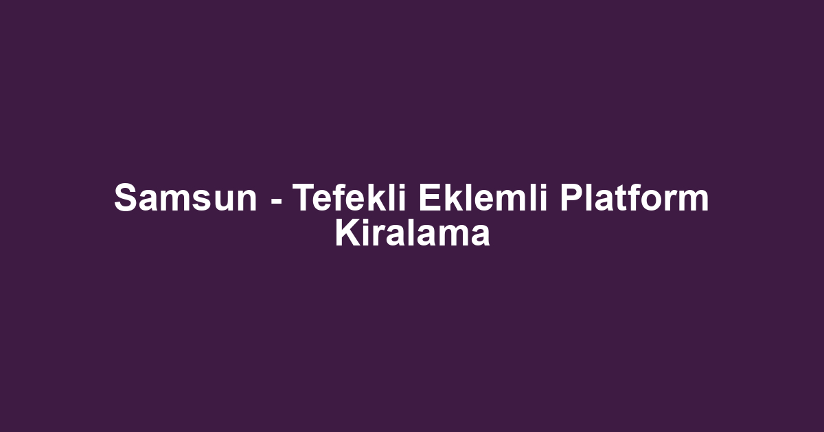 Samsun - Tefekli Eklemli Platform Kiralama