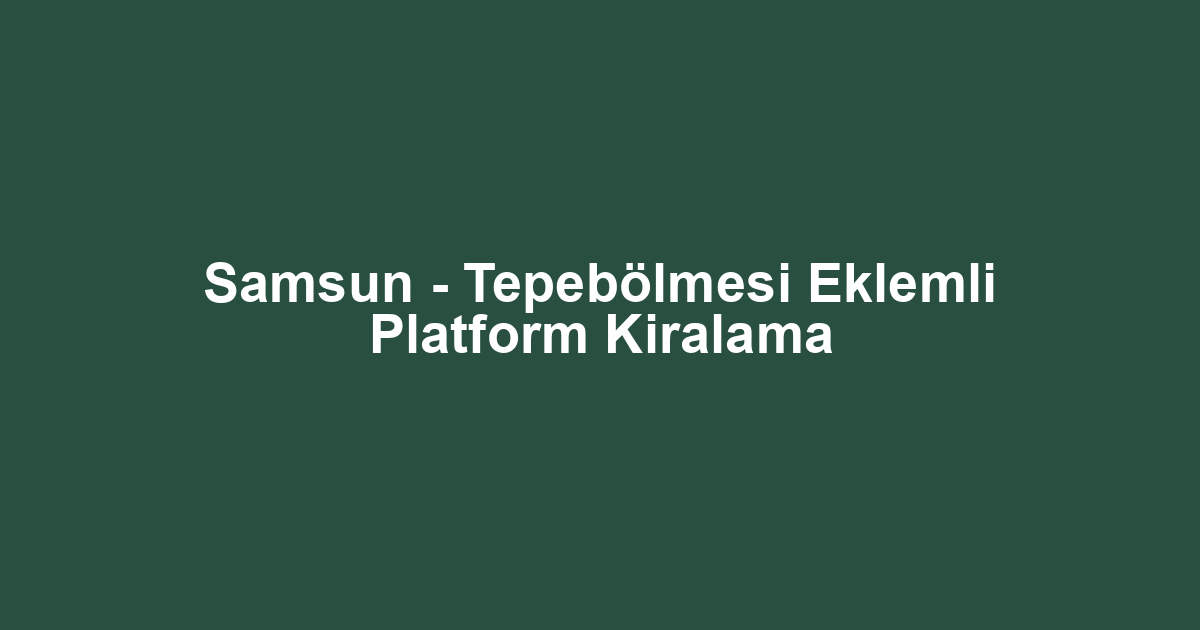 Samsun - Tepebölmesi Eklemli Platform Kiralama