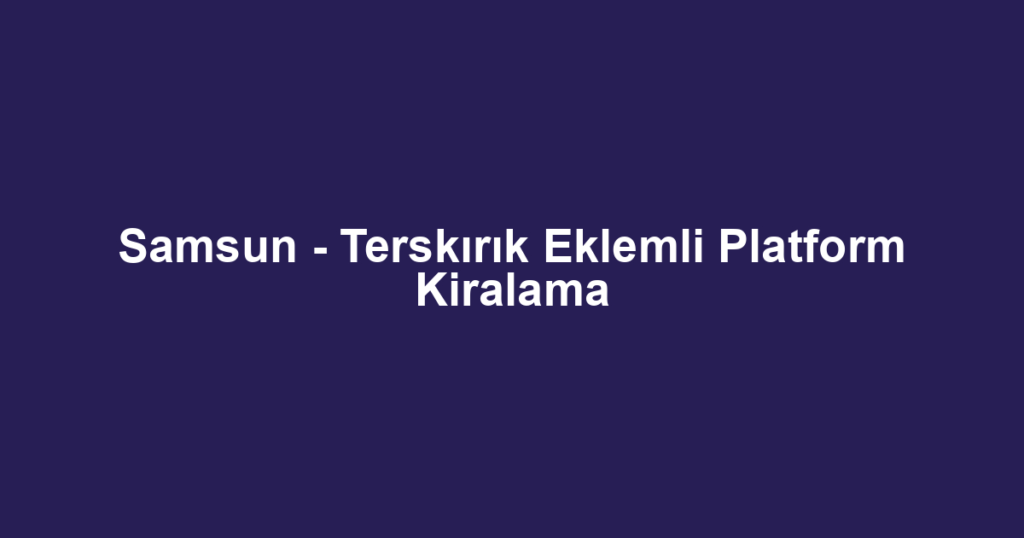 Samsun - Terskırık Eklemli Platform Kiralama