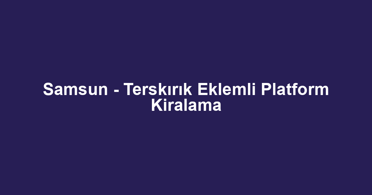 Samsun - Terskırık Eklemli Platform Kiralama