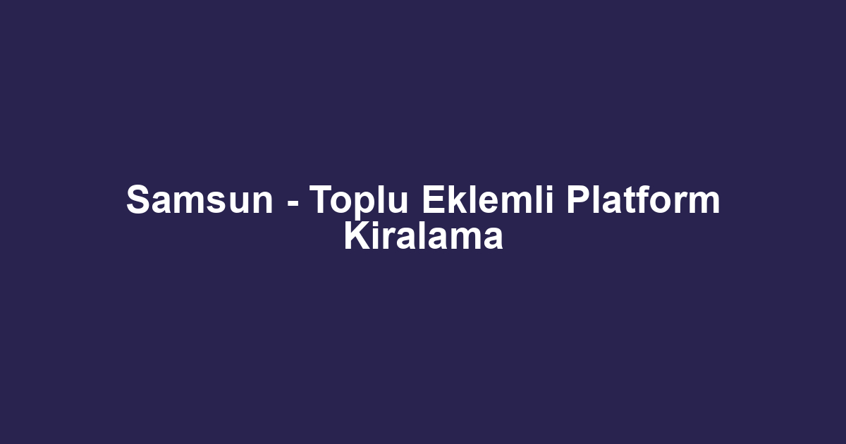 Samsun - Toplu Eklemli Platform Kiralama