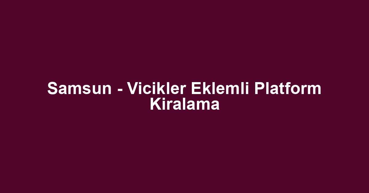 Samsun - Vicikler Eklemli Platform Kiralama