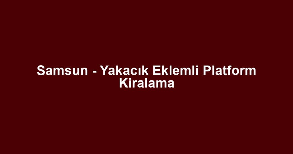 Samsun - Yakacık Eklemli Platform Kiralama