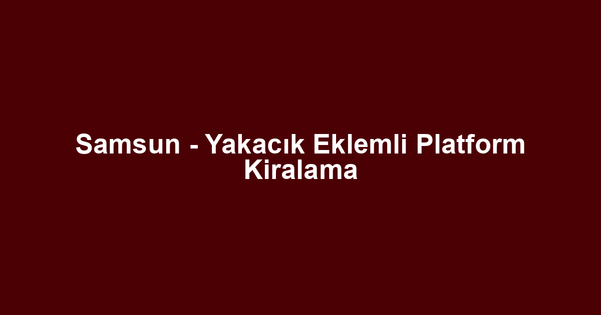 Samsun - Yakacık Eklemli Platform Kiralama