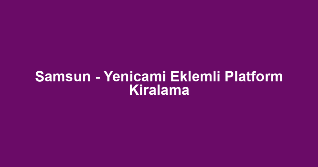 Samsun - Yenicami Eklemli Platform Kiralama