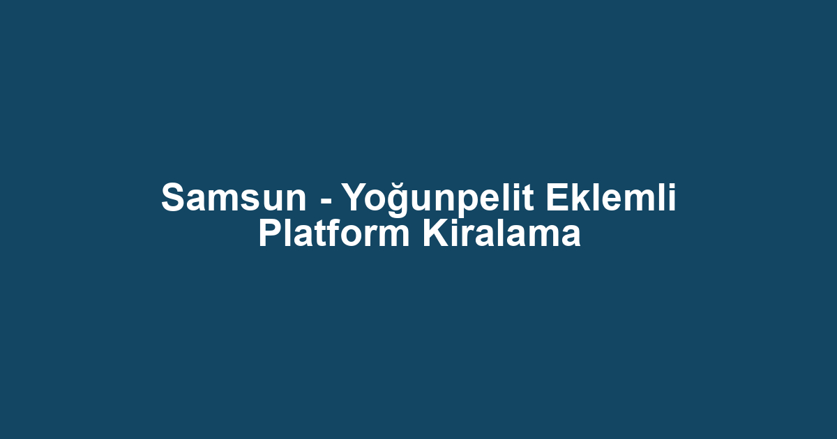 Samsun - Yoğunpelit Eklemli Platform Kiralama